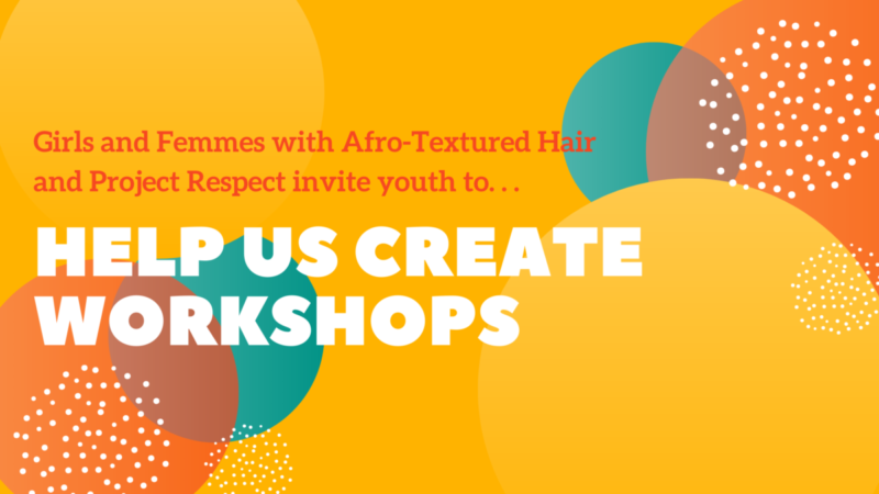 Image with yellow, orange, and white bubbles in the backround. Red text reads "Girls and Femmes with Afro-Textured Hair and Project Respect Invite youth too...", then white text reads "help us create workshops."